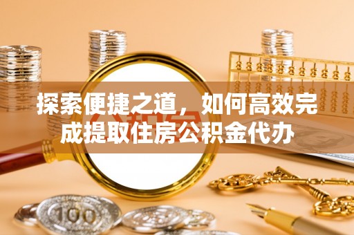 科尔沁左翼中旗探索便捷之道，如何高效完成提取住房公积金代办