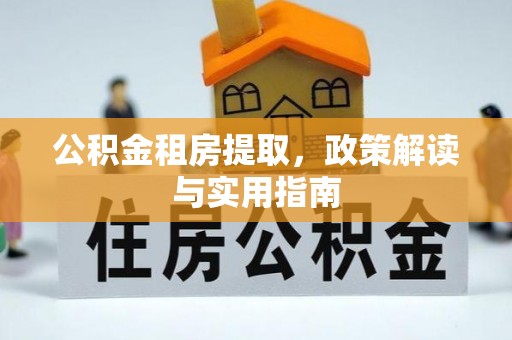 科尔沁左翼中旗公积金租房提取，政策解读与实用指南