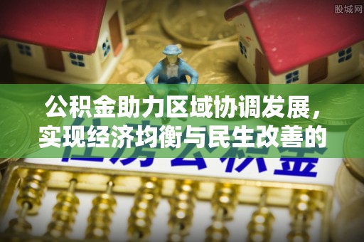 科尔沁左翼中旗公积金助力区域协调发展，实现经济均衡与民生改善的新路径