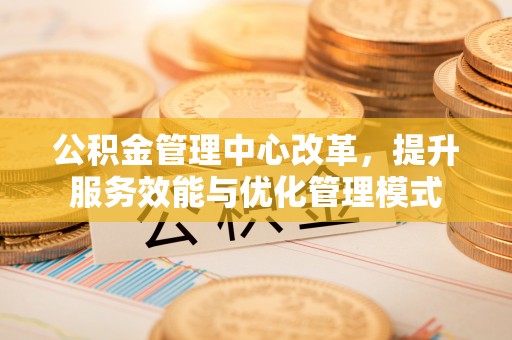 科尔沁左翼中旗公积金管理中心改革，提升服务效能与优化管理模式