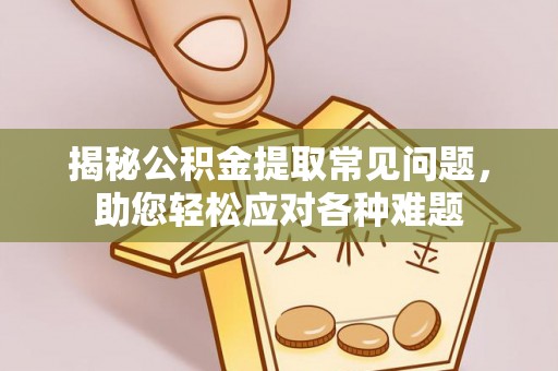 科尔沁左翼中旗揭秘公积金提取常见问题，助您轻松应对各种难题