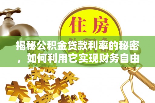 科尔沁左翼中旗揭秘公积金贷款利率的秘密，如何利用它实现财务自由？