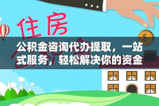 科尔沁左翼中旗公积金咨询代办提取，一站式服务，轻松解决你的资金难题