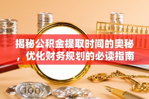 科尔沁左翼中旗揭秘公积金提取时间的奥秘，优化财务规划的必读指南