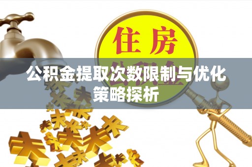 科尔沁左翼中旗公积金提取次数限制与优化策略探析