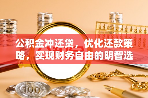 科尔沁左翼中旗公积金冲还贷，优化还款策略，实现财务自由的明智选择