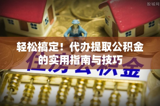 科尔沁左翼中旗轻松搞定！代办提取公积金的实用指南与技巧