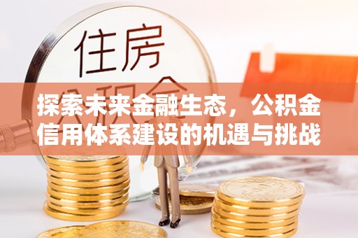科尔沁左翼中旗探索未来金融生态，公积金信用体系建设的机遇与挑战