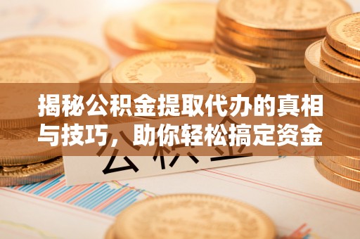 科尔沁左翼中旗揭秘公积金提取代办的真相与技巧，助你轻松搞定资金流动问题
