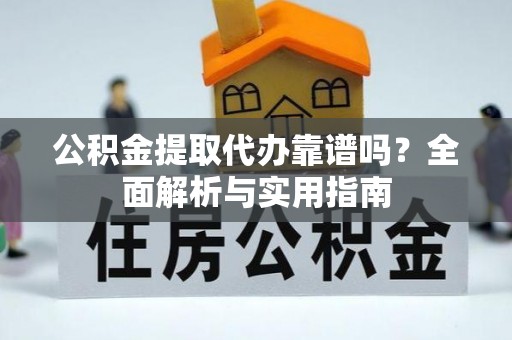 科尔沁左翼中旗公积金提取代办靠谱吗？全面解析与实用指南