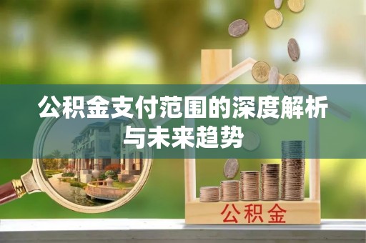 科尔沁左翼中旗公积金支付范围的深度解析与未来趋势
