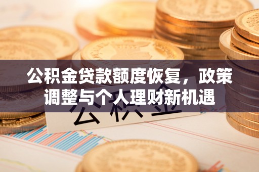 科尔沁左翼中旗公积金贷款额度恢复，政策调整与个人理财新机遇