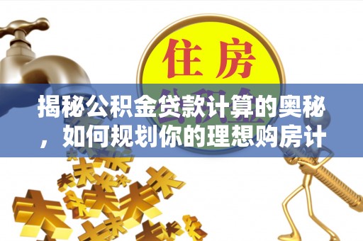 科尔沁左翼中旗揭秘公积金贷款计算的奥秘，如何规划你的理想购房计划