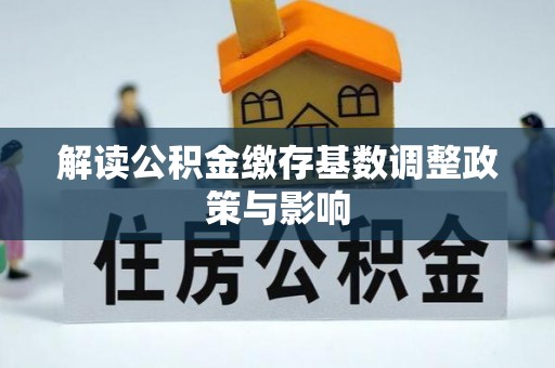 科尔沁左翼中旗解读公积金缴存基数调整政策与影响