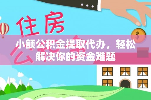 科尔沁左翼中旗小额公积金提取代办，轻松解决你的资金难题