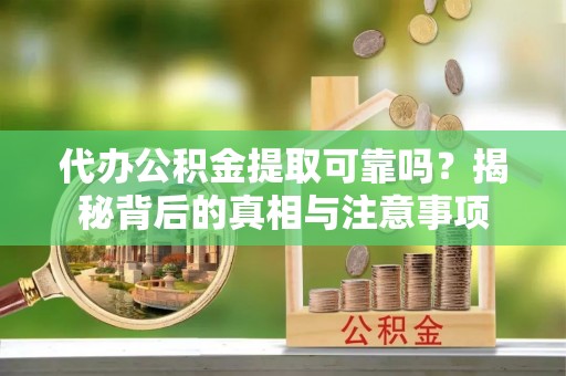 科尔沁左翼中旗代办公积金提取可靠吗？揭秘背后的真相与注意事项