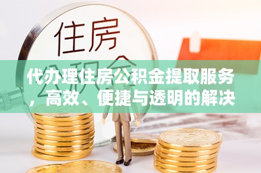 科尔沁左翼中旗代办理住房公积金提取服务，高效、便捷与透明的解决方案