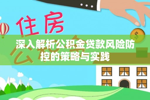 科尔沁左翼中旗深入解析公积金贷款风险防控的策略与实践