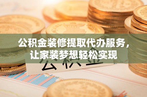 科尔沁左翼中旗公积金装修提取代办服务，让家装梦想轻松实现