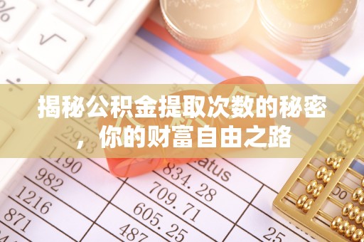 科尔沁左翼中旗揭秘公积金提取次数的秘密，你的财富自由之路