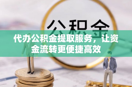 科尔沁左翼中旗代办公积金提取服务，让资金流转更便捷高效