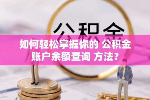 科尔沁左翼中旗如何轻松掌握你的 公积金账户余额查询 方法？