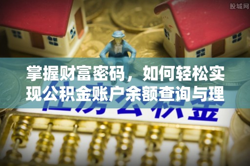 科尔沁左翼中旗掌握财富密码，如何轻松实现公积金账户余额查询与理财规划