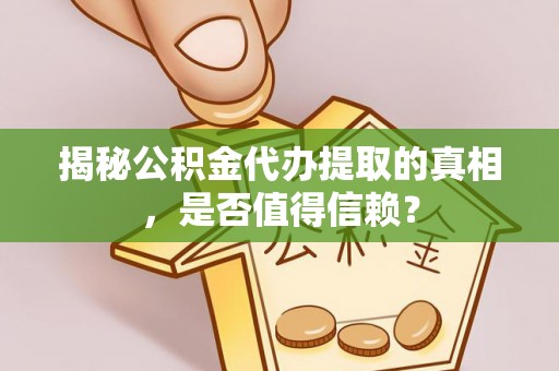 科尔沁左翼中旗揭秘公积金代办提取的真相，是否值得信赖？