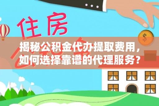 科尔沁左翼中旗揭秘公积金代办提取费用，如何选择靠谱的代理服务？