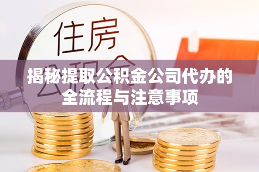 科尔沁左翼中旗揭秘提取公积金公司代办的全流程与注意事项