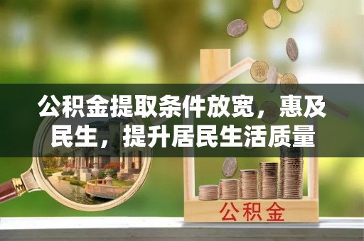 科尔沁左翼中旗公积金提取条件放宽，惠及民生，提升居民生活质量