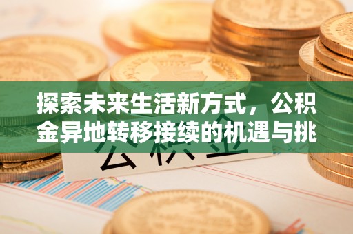 科尔沁左翼中旗探索未来生活新方式，公积金异地转移接续的机遇与挑战