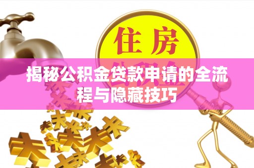 科尔沁左翼中旗揭秘公积金贷款申请的全流程与隐藏技巧