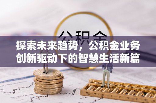 科尔沁左翼中旗探索未来趋势，公积金业务创新驱动下的智慧生活新篇章