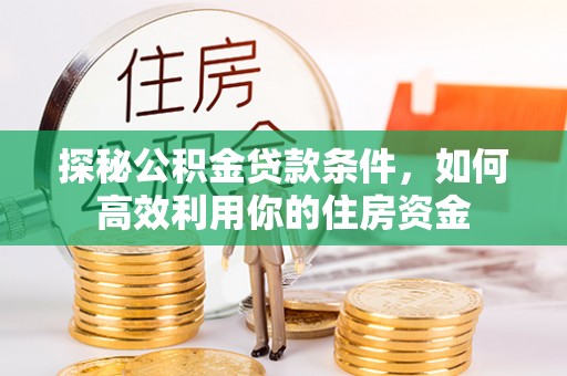 科尔沁左翼中旗探秘公积金贷款条件，如何高效利用你的住房资金