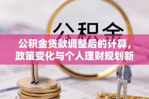 科尔沁左翼中旗公积金贷款调整后的计算，政策变化与个人理财规划新思路