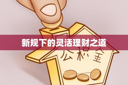 科尔沁左翼中旗新规下的灵活理财之道