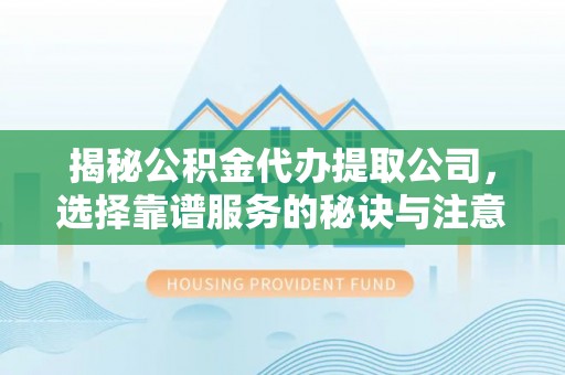 科尔沁左翼中旗揭秘公积金代办提取公司，选择靠谱服务的秘诀与注意事项