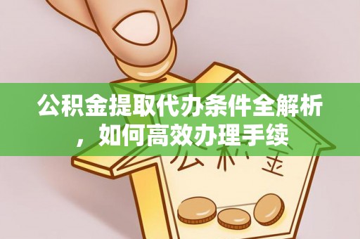 科尔沁左翼中旗公积金提取代办条件全解析，如何高效办理手续