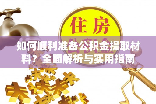 科尔沁左翼中旗如何顺利准备公积金提取材料？全面解析与实用指南
