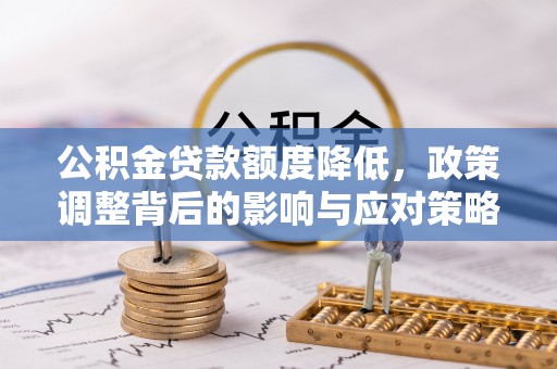 科尔沁左翼中旗公积金贷款额度降低，政策调整背后的影响与应对策略