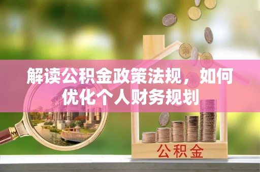 科尔沁左翼中旗解读公积金政策法规，如何优化个人财务规划