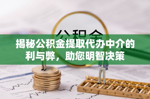 科尔沁左翼中旗揭秘公积金提取代办中介的利与弊，助您明智决策