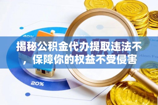 科尔沁左翼中旗揭秘公积金代办提取违法不，保障你的权益不受侵害