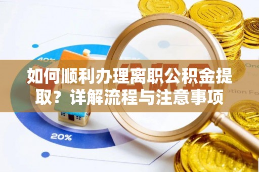 科尔沁左翼中旗如何顺利办理离职公积金提取？详解流程与注意事项