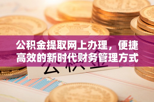 科尔沁左翼中旗公积金提取网上办理，便捷高效的新时代财务管理方式