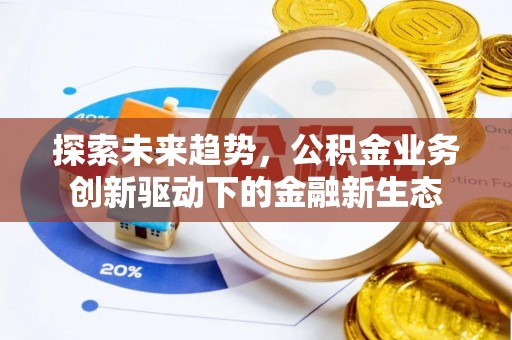 科尔沁左翼中旗探索未来趋势，公积金业务创新驱动下的金融新生态
