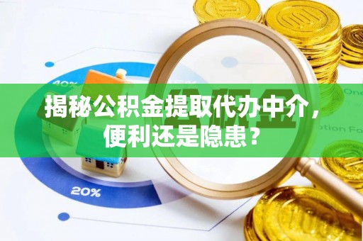 科尔沁左翼中旗揭秘公积金提取代办中介，便利还是隐患？