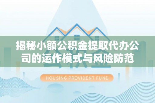 科尔沁左翼中旗揭秘小额公积金提取代办公司的运作模式与风险防范