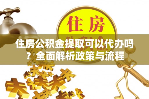 科尔沁左翼中旗住房公积金提取可以代办吗？全面解析政策与流程